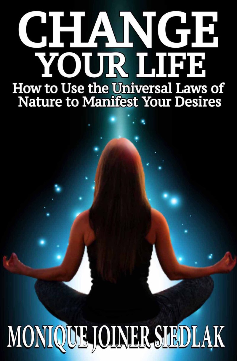 CHANGE YOUR LIFE How to Use the Universal Laws of Nature to Manifest Your - photo 1