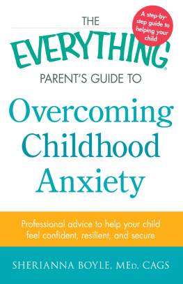 Sherianna Boyle - The Everything Parents Guide to Overcoming Childhood Anxiety: Professional Advice to Help Your Child Feel Confident, Resilient, and Secure