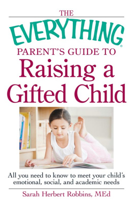 Sarah Herbert Robbins MEd The Everything Parents Guide to Raising a Gifted Child: All You Need to Know to Meet Your ChildS Emotional, Social, and Academic Needs
