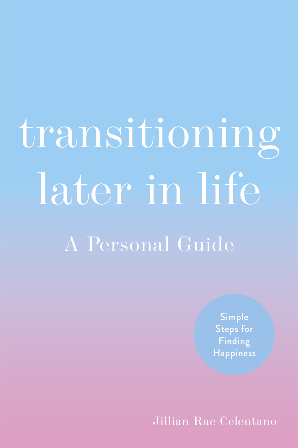 TRANSITIONING Later in Life A PERSONAL GUIDE Jillian Rae Celentano - photo 1