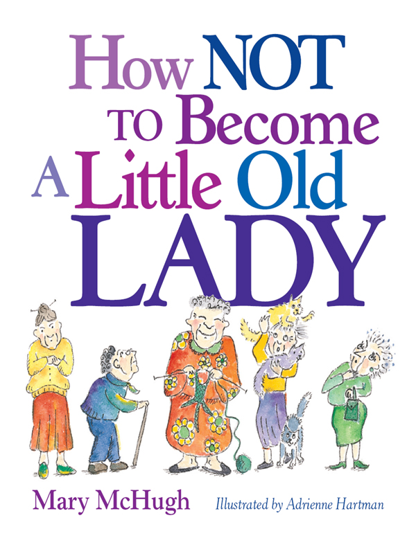 How Not to Become a Little Old Lady copyright 2008 by Mary McHugh All rights - photo 1