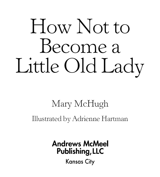 How Not to Become a Little Old Lady copyright 2008 by Mary McHugh All rights - photo 3