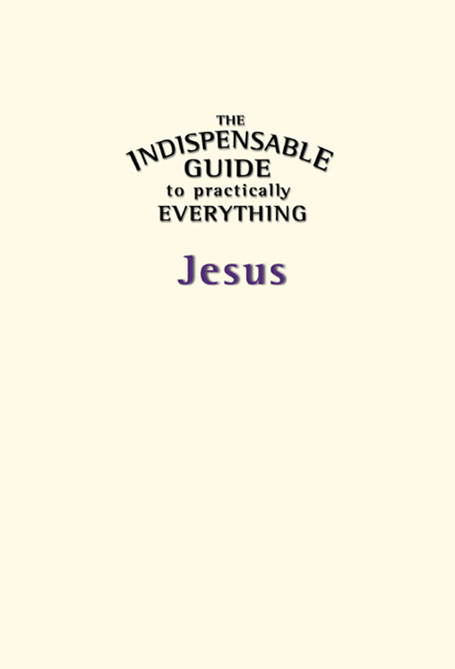 The Indispensable Guide to Practically Everything Jesus ISBN - photo 2