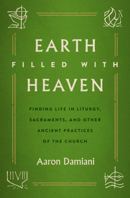 Aaron Damiani - Earth Filled with Heaven: Finding Life in Liturgy, Sacraments, and other Ancient Practices of the Church