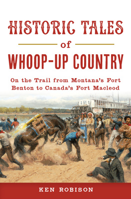 Ken Robison - Historic Tales of Whoop-Up Country: On the Trail from Montanas Fort Benton to Canadas Fort Macleod