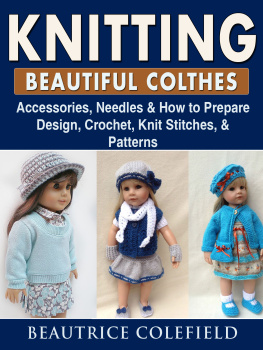 Beautrice Colefield Knitting Beatiful Clothes--Accessories, Needles & How to Prepare, Design, Crochet, Knit Stitches, & Patterns