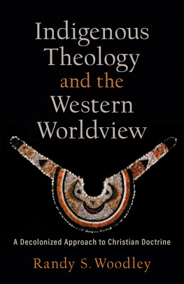 Randy S. Woodley Indigenous Theology and the Western Worldview: A Decolonized Approach to Christian Doctrine