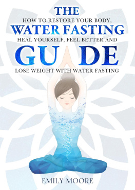 Emily Moore The Water Fasting Guide: How to Restore Your Body, Heal Yourself, Feel Better and Lose Weight with Water Fasting