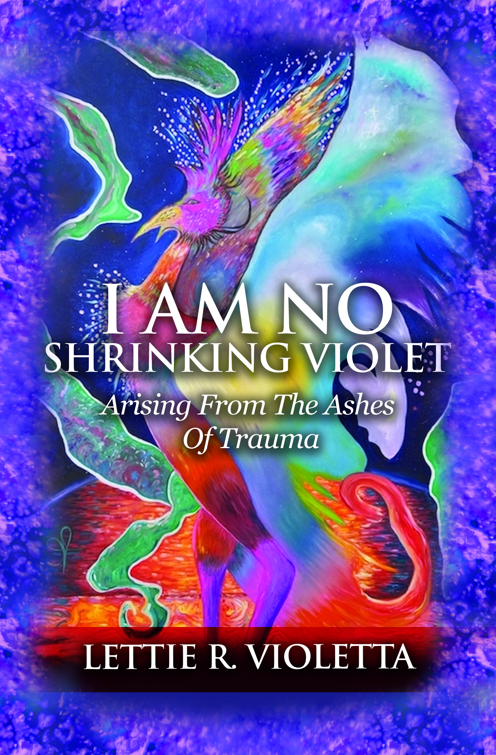 I AM NO Shrinking Violet Arising from the Ashes of Trauma By Lettie R - photo 1