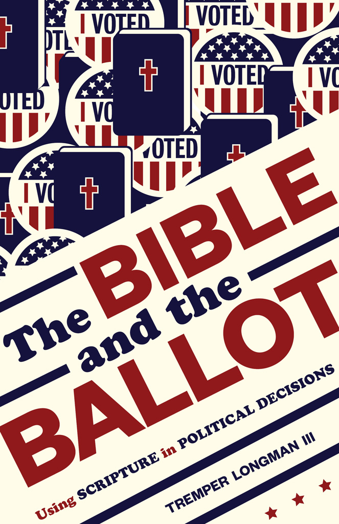 The Bible and the Ballot Using Scripture in Political Decisions Tremper Longman - photo 1