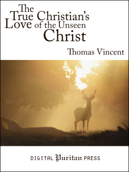 Thomas Vincent The True Christians Love of the Unseen Christ: A Discourse Chiefly Tending to Excite and Promote the Decaying Love of Christ in the Hearts of Christians