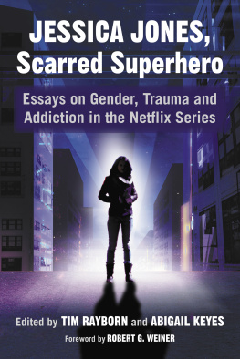 Tim Rayborn - Jessica Jones, Scarred Superhero: Essays on Gender, Trauma and Addiction in the Netflix Series