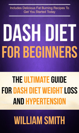 William Smith - Dash Diet For Beginners: The Ultimate Guide For Dash Diet Weight Loss And Hypertension: Includes Delicious Fat Burning Recipes To Get You Started Today