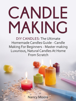 Nancy Moore - Candle Making: DIY Candles: The Ultimate Homemade Candles Guide--Candle Making For Beginners. Master Making Luxurious, Natural Candles At Home From Scratch