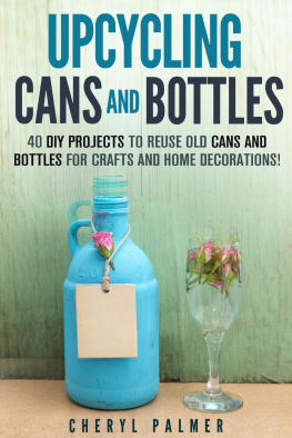 Cheryl Palmer - Upcycling Cans and Bottles: 40 DIY Projects to Reuse Old Cans and Bottles for Crafts and Home Decorations!