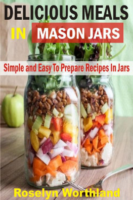 Roselyn Worthland Delicious Meals in Mason Jars: Simple and Easy to Prepare Recipes in Jars