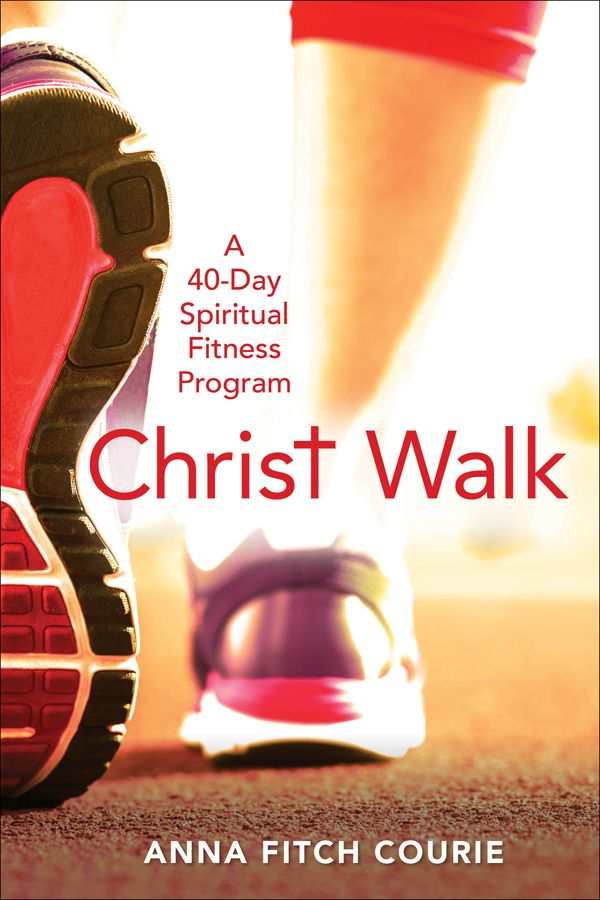 Christ Walk Christ Walk A 40-Day Spiritual Fitness Program ANNA FITCH COURIE - photo 1