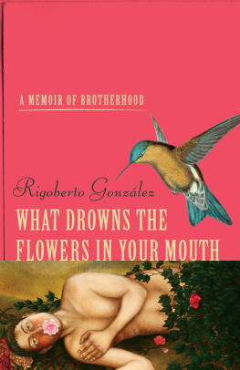 Rigoberto González - What Drowns the Flowers in Your Mouth: A Memoir of Brotherhood