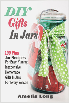 Amelia Long - DIY Gifts In Jars: 100 Plus Jar Recipes For Easy, Yummy, Inexpensive, Homemade Gifts In Jars For Every Season