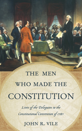 John R. Vile The Men Who Made the Constitution: Lives of the Delegates to the Constitutional Convention