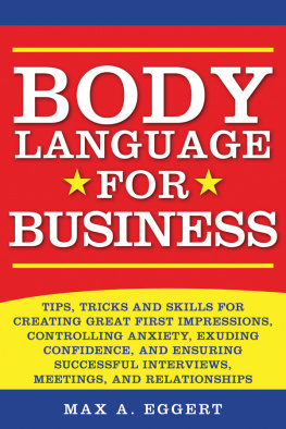 Max A. Eggert Body Language for Business: Tips, Tricks, and Skills for Creating Great First Impressions, Controlling Anxiety, Exuding Confidence, and Ensuring Successful Interviews, Meetings, and Relationships