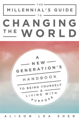 Alison Lea Sher - The Millennials Guide to Changing the World: A New Generations Handbook to Being Yourself and Living with Purpose