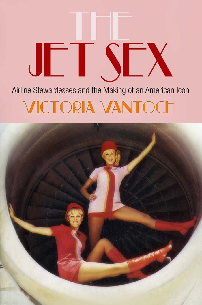 The Jet Sex Airline Stewardesses and the Making of an American Icon - image 1