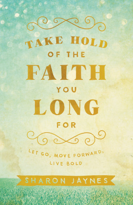 Sharon Jaynes Take Hold of the Faith You Long for: Let Go, Move Forward, Live Bold