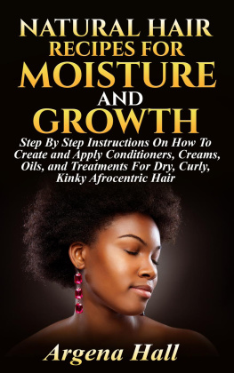 Argena Hall - Natural Hair Recipes For Moisture and Growth: Step By Step Instructions On How To Create and Apply Conditioners, Creams, Oils, and Treatments For Dry, Curly, Kinky Afrocentric Hair