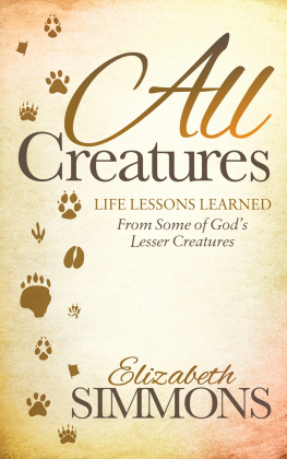 Elizabeth Simmons - All Creatures: Life Lessons Learned From Some of Gods Lesser Creatures