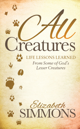 Elizabeth Simmons All Creatures: Life Lessons Learned From Some of Gods Lesser Creatures