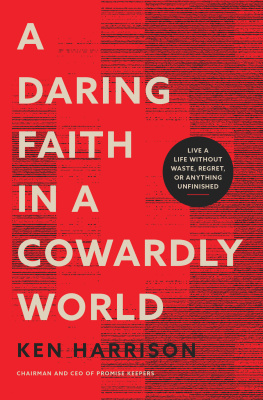 Ken Harrison - A Daring Faith in a Cowardly World: Live a Life Without Waste, Regret, or Anything Unfinished