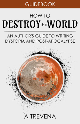 A. Trevena - How to Destroy the World: An Authors Guide to Writing Dystopia and Post-Apocalypse