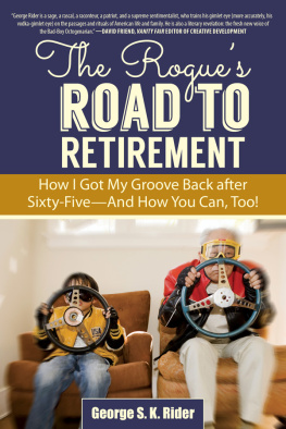 George S. K. Rider The Rogues Road to Retirement: How I Got My Groove Back after Sixty-Five—And How You Can, Too!