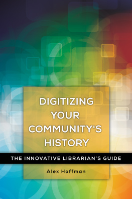 Alex Hoffman Digitizing Your Communitys History: The Innovative Librarians Guide