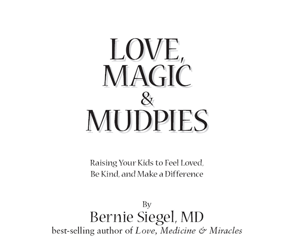 PRAISE FOR LOVE MAGIC MUDPIES BY BERNIE SIEGEL MD Love Magic Mudpies is - photo 2