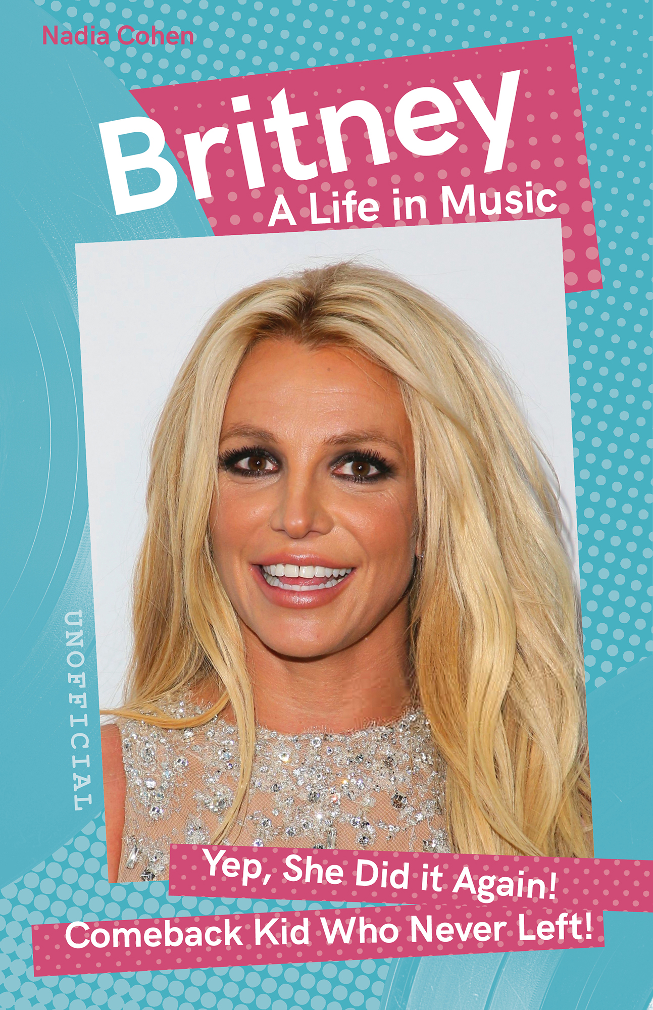 BRITNEY A Life in Music Nadia Cohen Foreword Malcolm Mackenzie YES SHE DID IT - photo 1