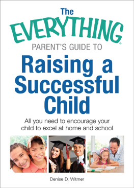 Denise D. Witmer - The Everything Parents Guide to Raising a Successful Child: All You Need to Encourage Your Child to Excel at Home and School