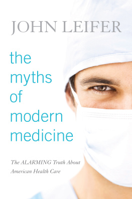 John Leifer The Myths of Modern Medicine: The Alarming Truth about American Health Care