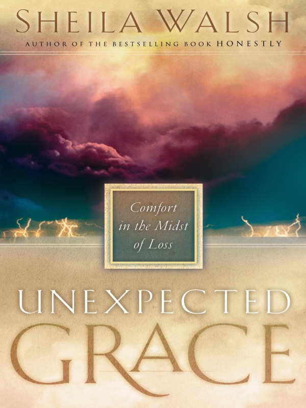 UNEXPECTED GRACE UNEXPECTED GRACE Comfort in the Midst of Loss SHEILA WALSH - photo 1