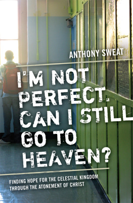 Anthony Sweat Im Not Perfect, Can I Still Go to Heaven?: Finding Hope for the Celestial Kingdom Through the Atonement of Christ