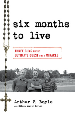 Arthur P. Boyle Six Months to Live . . .: Three Guys on the Ultimate Quest for a Miracle