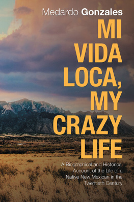 Medardo Gonzales - Mi Vida Loca, My Crazy Life: A Biographical and Historical Account of the Life of a Native New Mexican in the Twentieth Century