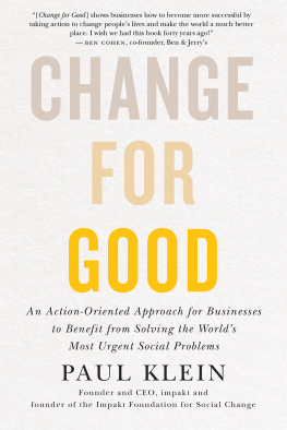 Paul Klein Change for Good: An Action-Oriented Approach for Businesses to Benefit from Solving the Worlds Most Urgent Social Problems