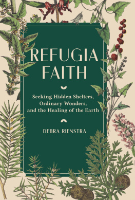 Debra Rienstra Refugia Faith: Seeking Hidden Shelters, Ordinary Wonders, and the Healing of the Earth