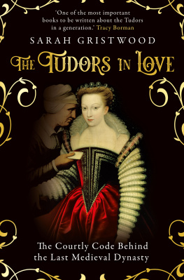 Sarah Gristwood - The Tudors in Love: The Courtly Code Behind the Last Medieval Dynasty