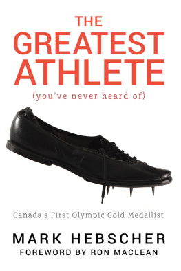 Mark Hebscher - The Greatest Athlete (Youve Never Heard Of): Canadas First Olympic Gold Medallist