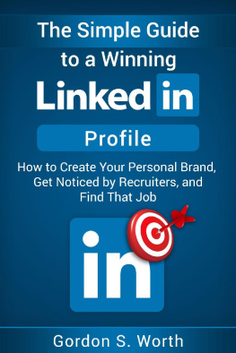 Gordon S. Worth - The Simple Guide to a Winning LinkedIn Profile: How to Create Your Personal Brand, Get Noticed by Recruiters, and Find That Job