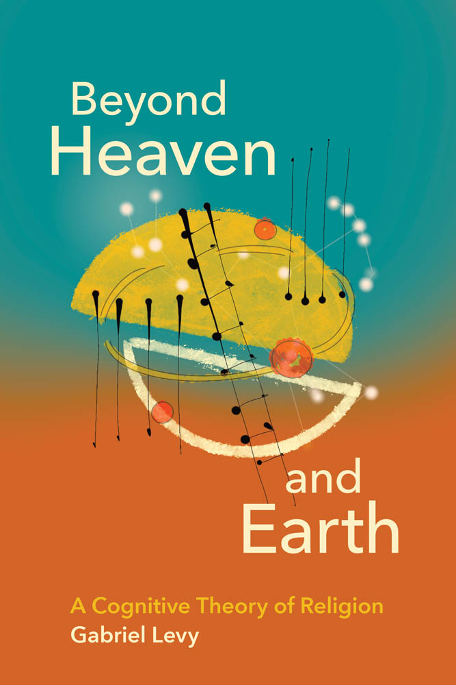 Beyond Heaven and Earth A Cognitive Theory of Religion Gabriel Levy The - photo 1