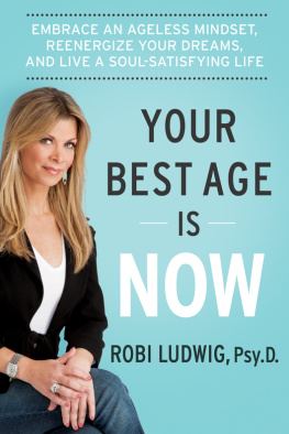 Robi Ludwig Your Best Age Is Now: Embrace an Ageless Mindset, Reenergize Your Dreams, and Live a Soul-Satisfying Life